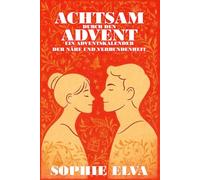 Achtsam durch den Advent - Ein Adventskalender der Nähe und Verbundenheit: 24 achtsame Übungen und Rituale für Paare, die Nähe, Liebe und Bewusstsein im Advent vertiefen möchten