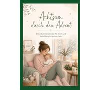 Achtsam durch den Advent - ein Adventskalender für dich und dein Baby im ersten Jahr (Achtsamkeit-Adventskalender)