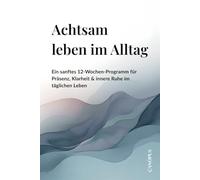 Achtsam leben im Alltag: Ein sanftes 12-Wochen-Programm für Präsenz, Klarheit & innere Ruhe im täglichen Leben (Serie 2 - MENTALE KLARHEIT)