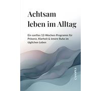 Achtsam leben im Alltag: Ein sanftes 12-Wochen-Programm für Präsenz, Klarheit & innere Ruhe im täglichen Leben (MENTALE KLARHEIT - Der sanfte Weg zu innerer Ordnung)