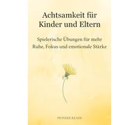 Achtsamkeit für Kinder und Eltern: Spielerische Übungen für mehr Ruhe, Fokus und emotionale Stärke (Achtsamkeit & Stressbewältigung)