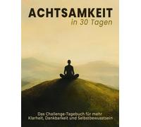Achtsamkeit in 30 Tage | das Challenge-Tagebuch für mehr Klarheit, Dankbarkeit und Selbstbewusstsein: Geführtes Tagebuch mit täglichen Reflexionen, Routinen und Achtsamkeitsübungen