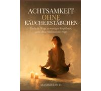 Achtsamkeit ohne Räucherstäbchen: Ehrliche Wege zu weniger Kopfchaos, ganz ohne Meditations-App - für weniger Stress, Grübeln und Selbstzweifel