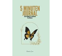 Achtsamkeits Tagebuch für Mütter: Das 5-Minuten Journal: Tägliche Balance und Wöchentlicher Self-Care-Check gegen Stress und Burnout im Mama-Alltag.