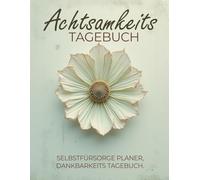 Achtsamkeits Tagebuch - Selbstfürsorgeplaner, Dankbarkeitstagebuch: Mit 30-Tage-Selbstfürsorge-Challenge, Dankbarkeitstagebuch, Tracker, Checklisten ... mentale Gesundheit und persönliches Wachstum