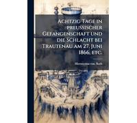 Achtzig Tage in preussischer Gefangenschaft und die Schlacht bei Trautenau am 27. Juni 1866, etc.