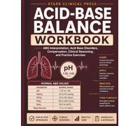 Acid Base Balance Workbook: ABG Interpretation, Acid Base Disorders, Compensation, Clinical Reasoning, and Practice Exercises