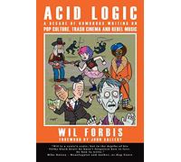 Acid Logic: A Decade of Humorous Writing on Pop Culture, Trash Cinema and Rebel Music