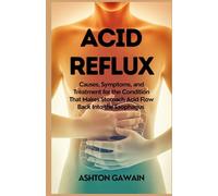 Acid Reflux: Causes, Symptoms, and Treatment for the Condition That Makes Stomach Acid Flow Back Into the Esophagus