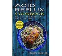 Acid Reflux Cookbook: Defeat Your Disease With the Best Acid Reflux Recipes (Easy Anti Acid Diet Meal Plans & Recipes to Heal Gerd)