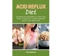 Acid Reflux Diet: An Absolute Beginner's 5-Step Plan, With a Foods List, Sample Recipes, and a 7-Day Meal Plan