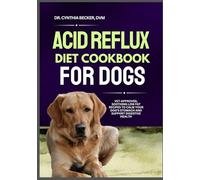 Acid Reflux Diet Cookbook for Dogs: Vet-Approved, Soothing Low Fat Recipes to Calm Your Dog’s Stomach and Support Digestive Health