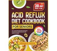 Acid Reflux Diet Cookbook for Seniors: 120+ Soothing Recipes and Meal Plans for Lasting Relief and Healthy Aging