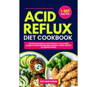 ACID REFLUX DIET COOKBOOK: Nutritional Guidance with Delicious, Low-Acidity Recipes to Naturally Manage Heartburn, GERD, and LPR for Optimal Health (Including a 7-Day Meal Plan)