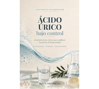Ácido Úrico bajo control: El método de las 3 llaves para equilibrar tus niveles de forma natural. Con plan de 28 días, 25 recetas y tabla de purinas