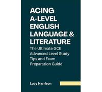 Acing A-Level English Language and Literature: The Ultimate GCE Advanced Level Study Tips and Exam Preparation Guide