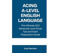 Acing A-Level English Language: The Ultimate GCE Advanced Level Study Tips and Exam Preparation Guide
