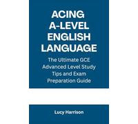 Acing A-Level English Language: The Ultimate GCE Advanced Level Study Tips and Exam Preparation Guide