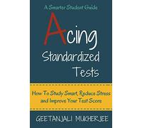 Acing Standardized Tests: How To Study Smart, Reduce Stress and Improve Your Test Score