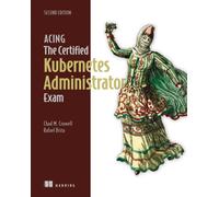 Acing the Certified Kubernetes Administrator Exam, Second Edition