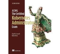 Acing the Certified Kubernetes Administrator Exam, Second Edition