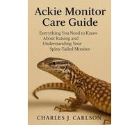 Ackie Monitor Care Guide: Everything You Need to Know About Raising and Understanding Your Spiny-Tailed Monitor