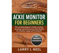 ACKIE MONITOR FOR BEGINNERS: The Complete Beginner’s Guide to Caring, Breeding, and Enriching Your Ackie Monitor for a Healthy, Happy, and Thriving Pet.