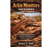 Ackie Monitors Uncovered: The Complete Guide to Care, Behavior, and Breeding of Varanus acanthurus