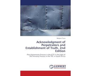 Acknowledgment of Perpetrators and Establishment of Truth. 2nd Edition: Plea Agreements Process in the ICTY in the light of the Amnesty Process in the TRC in South Africa