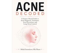 Acne Decoded: A Science-Based Guide to Acne Diagnosis, Treatment, Scar Prevention, and Long-Term Control