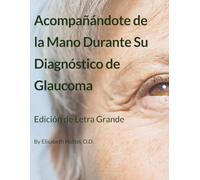 Acompañándote de la Mano Durante Su Diagnóstico de Glaucoma: Edición de Letra Grande en Español