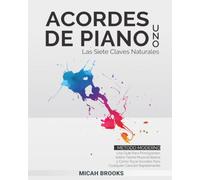 Acordes de Piano Uno: Las Siete Claves Naturales: Una Guía Para Principiantes Sobre Teoría Musical Básica y Cómo Tocar Acordes Para Cualquier Canción Rápidamente (Piano Authority Series)