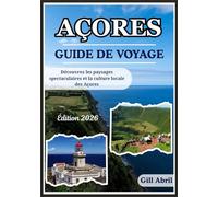 AÇORES GUIDE DE VOYAGE 2026: Un voyage à travers les Açores : des paysages spectaculaires à la culture locale, à la cuisine et aux aventures ... ... Guides de destination par Gill Abril)