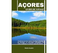 AÇORES GUIDE DE VOYAGE: À la découverte des Açores : l'archipel atlantique du Portugal, ses merveilles volcaniques, ses riches traditions et sa beauté naturelle intacte