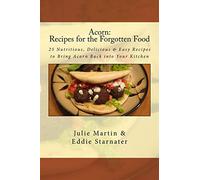 Acorn: Recipes for the Forgotten Food: 25 Nutritious, Delicious & Easy Recipes to Bring Acorn Back into Your Kitchen