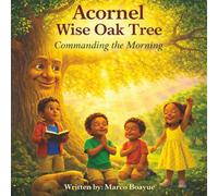 Acornel the Wise Oak Tree: Commanding the Morning: A Children's Prayer Story Teaching the Lord's Prayer, Thanksgiving, Praise, Worship and Commanding the Morning