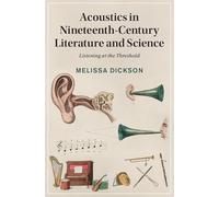 Acoustics in Nineteenth-Century Literature and Science: Listening at the Threshold: 151 (Cambridge Studies in Nineteenth-Century Literature and Culture, Series Number 151)