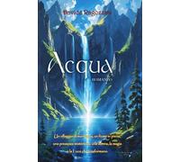ACQUA - Romanzo: Un villaggio di montagna, un fiume in piena, una presenza misteriosa, una donna, la magia e la Luce che trasformano.