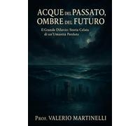 ACQUE DEL PASSATO, OMBRE DEL FUTURO: Il Grande Diluvio: Storia Celata di un'Umanità Perduta