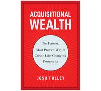 Acquisitional Wealth: The Fastest, Most Proven Way to Create Life-Changing Prosperity