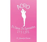 Acro -- It's Dance. It's Gymnastics. It's Life.: A Journal for Acrobats