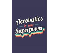Acrobatics Is My Superpower: A 6x9 Inch Softcover Diary Notebook With 110 Blank Lined Pages. Funny Vintage Acrobatics Journal to write in. Acrobatics Gift and SuperPower Retro Design Slogan
