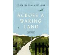 Across a Waking Land : A 1,000-Mile Walk Through a British Spring