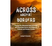 ACROSS ANCIENT BORDERS: Tracing the Historical Clashes of Israeli and Palestinian Roots, Religious, Political, and Human Divides
