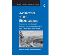 Across the Borders: Financing the World's Railways in the Nineteenth and Twentieth Centuries (Modern Economic and Social History)