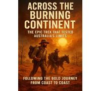 Across the Burning Continent: The Epic Trek That Tested Australia’s Limits: Following the Bold Journey from Coast to Coast