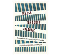 Across the North Atlantic: Europe and Canadian Foreign Policy in the Cold War (McGill-Queen's Transatlantic Studies)