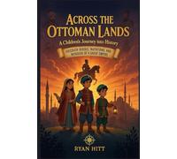Across The Ottoman Lands: A Children’s Journey into History: Discover Heroes, Inventions, and Wonders of a Great Empire