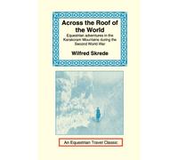 Across the Roof of the World: Equestrian Adventures in the Karakoram Mountains During the Second World War (Equestrian Travel Classics)