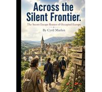 Across the Silent Frontier: The Secret Escape Routes of Occupied Europe (Everything World War 2 - WWII)